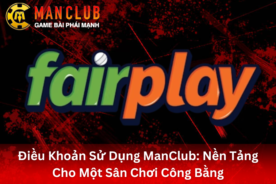 Điều Khoản Sử Dụng ManClub_ Nền Tảng Cho Một Sân Chơi Công Bằng